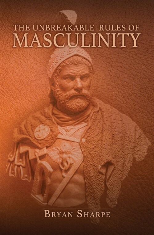 The Unbreakable Rules For Masculinity: Learn how to make nearly any woman submit to you and practically beg for it too! (Paperback)