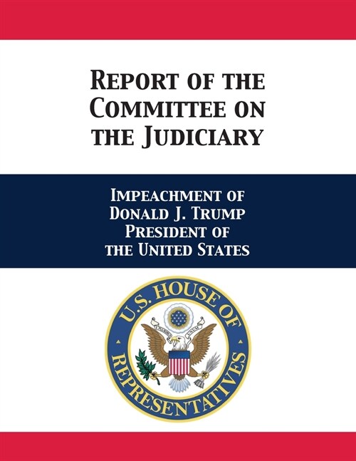 Report of the Committee on the Judiciary: Impeachment of Donald J. Trump President of the United States (Paperback)