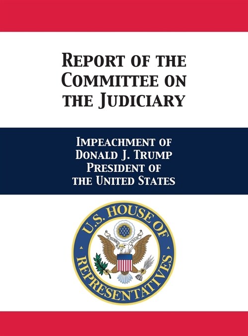 Report of the Committee on the Judiciary: Impeachment of Donald J. Trump President of the United States (Hardcover)