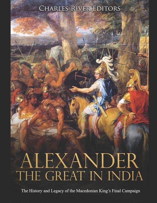 Alexander the Great in India: The History and Legacy of the Macedonian Kings Final Campaign (Paperback)