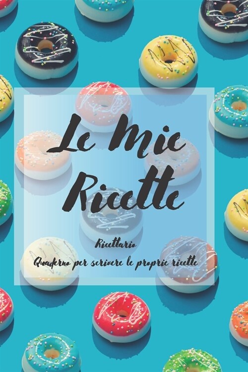 Le Mie Ricette: Ricettario - Quaderno per scrivere le proprie ricette (Paperback)