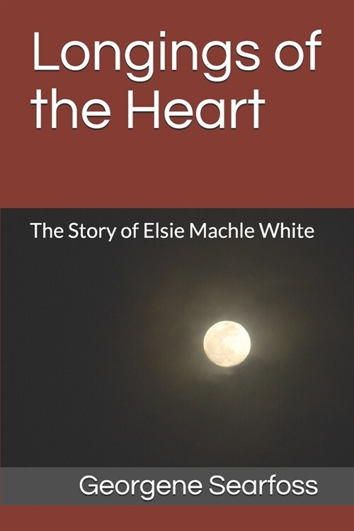 Longings of the Heart: The Story of Elsie Machle White (Paperback)