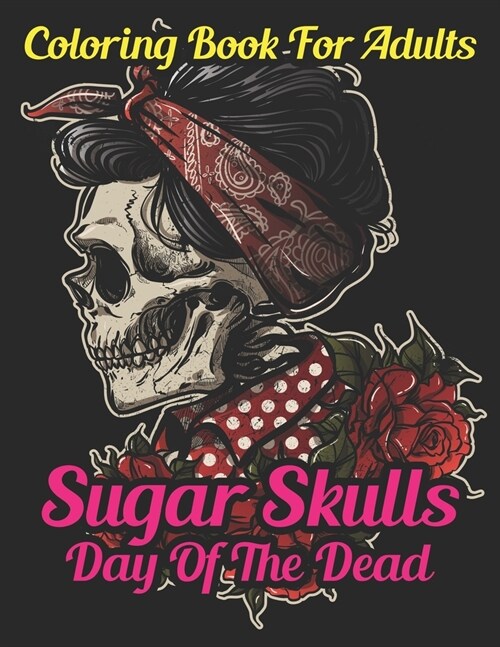 Sugar Skulls Coloring Book For Adults Day Of The Dead: Inspirational & Motivational Sugar Skull Coloring Designs ... Relief, Mindful Meditation & Rela (Paperback)