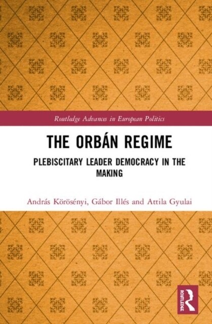 The Orban Regime : Plebiscitary Leader Democracy in the Making (Hardcover)