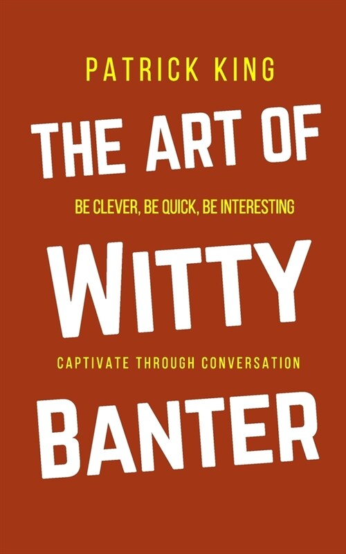 The Art of Witty Banter: Be Clever, Be Quick, Be Interesting - Create Captivating Conversation (Paperback)