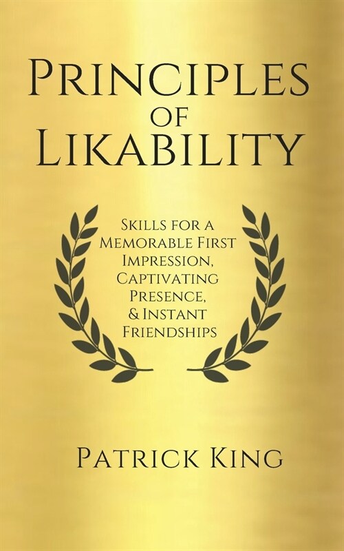 Principles of Likability: Skills for a Memorable First Impression, Captivating Presence, and Instant Friendships (Paperback)