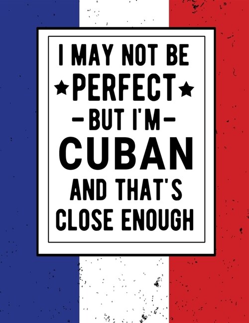 I May Not Be Perfect But Im Cuban And Thats Close Enough: Funny Notebook 100 Pages 8.5x11 Cuban Family Heritage Cuba Gifts (Paperback)