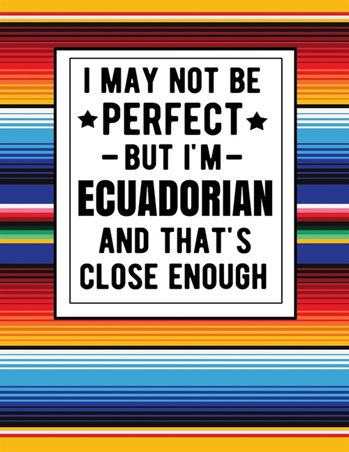 I May Not Be Perfect But Im Ecuadorian And Thats Close Enough: Funny Notebook 100 Pages 8.5x11 Notebook Ecuadorian Family Heritage Ecuador Gifts (Paperback)