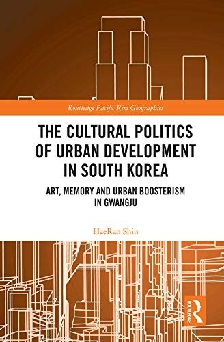 The Cultural Politics of Urban Development in South Korea : Art, Memory and Urban Boosterism in Gwangju (Hardcover)