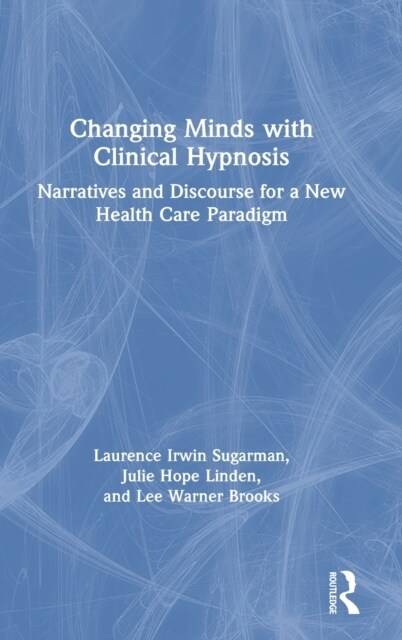 Changing Minds with Clinical Hypnosis : Narratives and Discourse for a New Health Care Paradigm (Hardcover)