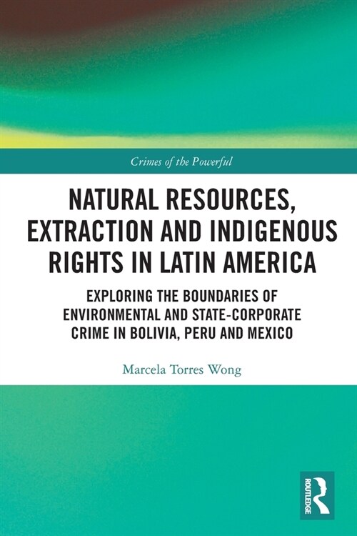 Natural Resources, Extraction and Indigenous Rights in Latin America : Exploring the Boundaries of Environmental and State-Corporate Crime in Bolivia, (Paperback)