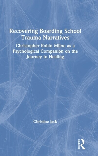 Recovering Boarding School Trauma Narratives : Christopher Robin Milne as a Psychological Companion on the Journey to Healing (Hardcover)