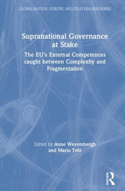 Supranational Governance at Stake : The EU’s External Competences caught between Complexity and Fragmentation (Hardcover)