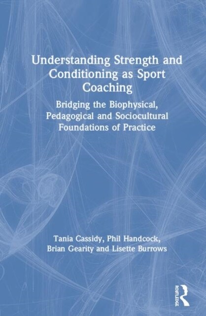 Understanding Strength and Conditioning as Sport Coaching : Bridging the Biophysical, Pedagogical and Sociocultural Foundations of Practice (Hardcover)