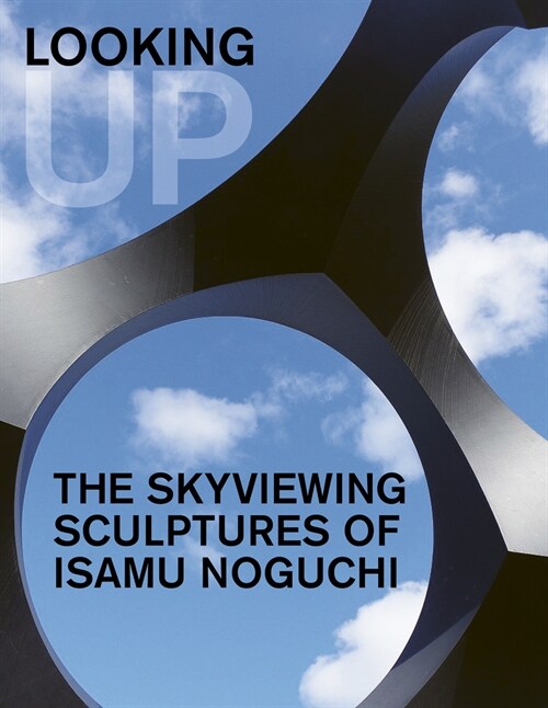 Looking Up: The Skyviewing Sculptures of Isamu Noguchi (Hardcover)