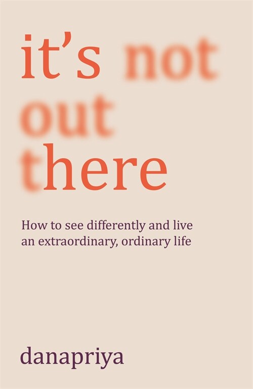 Its Not Out There : How to see differently and live an extraordinary, ordinary life (Paperback)