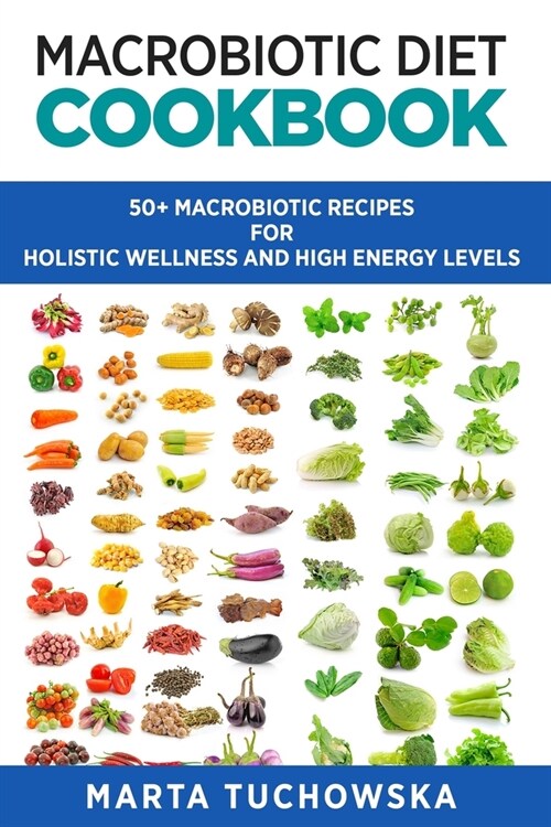 Macrobiotic Diet Cookbook: 50+ Macrobiotic Recipes for Holistic Wellness and High Energy Levels (Paperback)