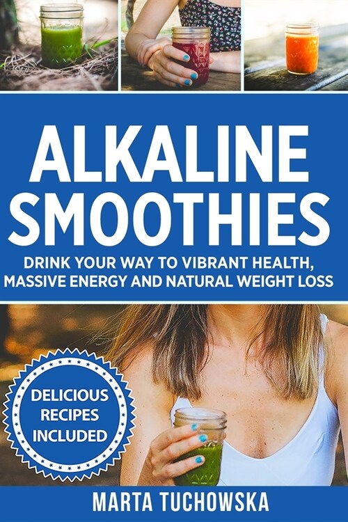 Alkaline Smoothies: Drink Your Way to Vibrant Health, Massive Energy and Natural Weight Loss (Paperback)