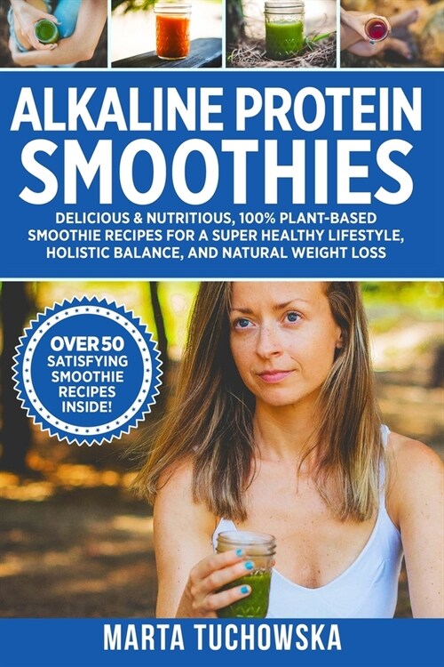 Alkaline Protein Smoothies: Delicious & Nutritious, 100% Plant-Based Smoothie Recipes for a Super Healthy Lifestyle, Holistic Balance, and Natural (Paperback)
