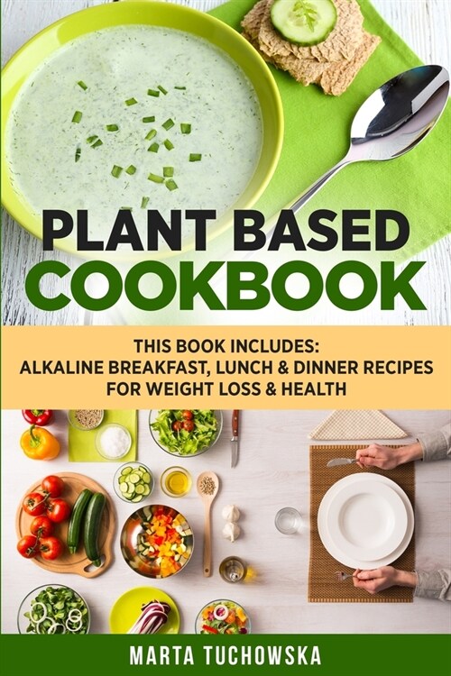 Plant Based Cookbook: Alkaline Breakfast, Lunch & Dinner Recipes for Weight Loss & Health (Paperback)