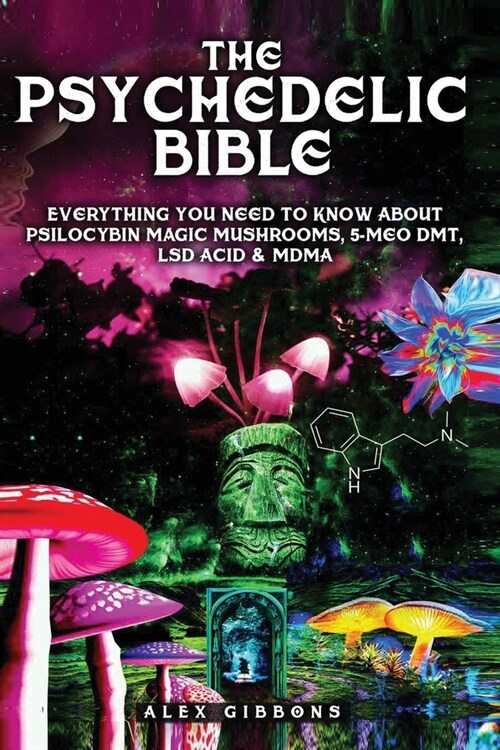 The Psychedelic Bible - Everything You Need To Know About Psilocybin Magic Mushrooms, 5-Meo DMT, LSD/Acid & MDMA (Paperback)