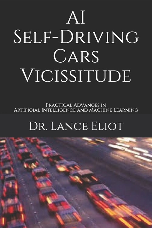 AI Self-Driving Cars Vicissitude: Practical Advances in Artificial Intelligence and Machine Learning (Paperback)