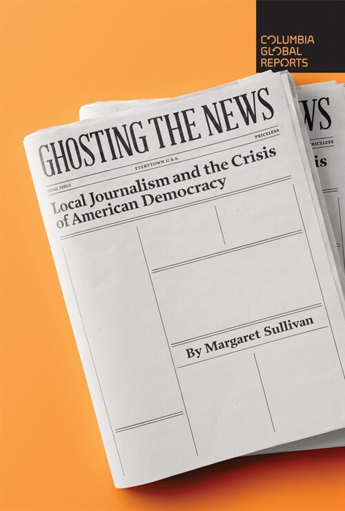 Ghosting the News: Local Journalism and the Crisis of American Democracy (Paperback)
