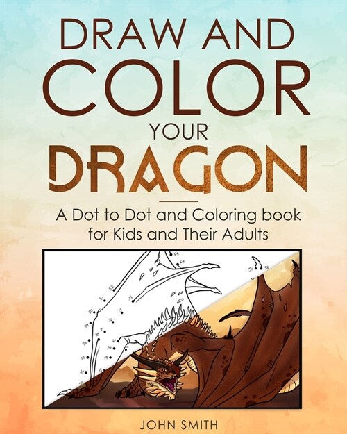 Draw and Color Your Dragon: A Dot to Dot and Coloring Book for Kids and Their Adults (Paperback)