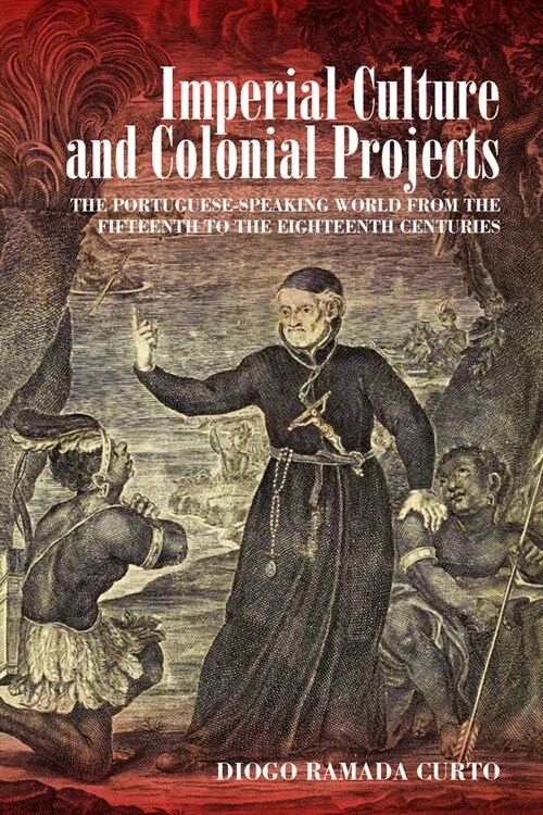 Imperial Culture and Colonial Projects : The Portuguese-Speaking World from the Fifteenth to the Eighteenth Centuries (Hardcover)