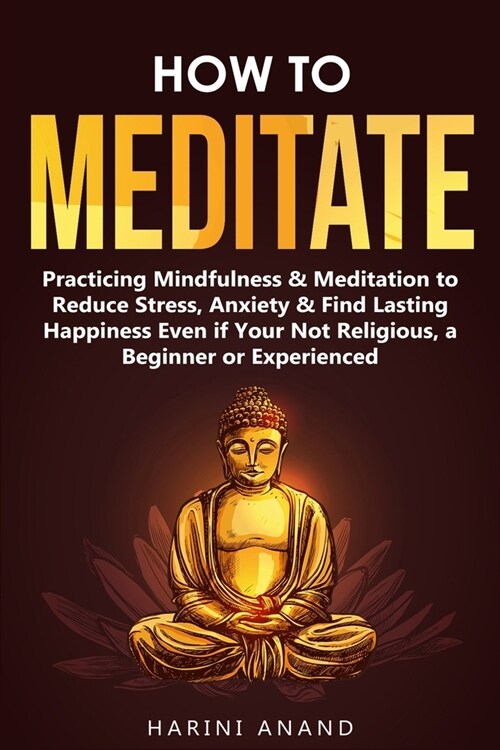 How to Meditate: Practicing Mindfulness & Meditation to Reduce Stress, Anxiety & Find Lasting Happiness Even if Your Not Religious, a B (Paperback)