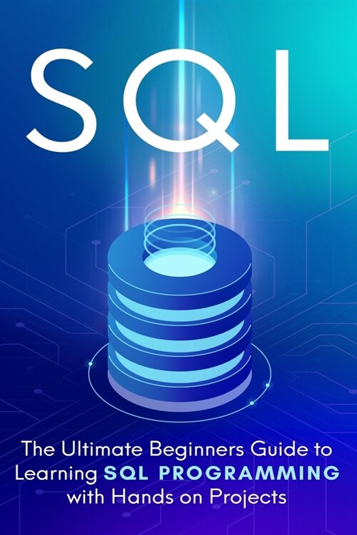 SQL: The Ultimate Beginners Step-by-Step Guide to Learn SQL Programming with Hands-On Projects (Paperback)