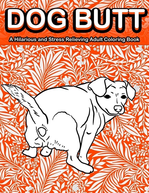 Dog Butt: A Hilarious and Stress Relieving Adult Coloring Book Featuring Funny Dog Butts Designs Such As Beagle, Dachshund, Labr (Paperback)