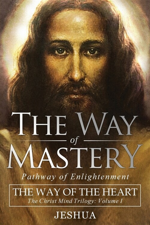 The Way of Mastery, Pathway of Enlightenment: The Way of the Heart: The Christ Mind Trilogy Vol I (Paperback)