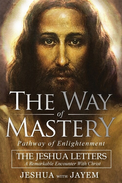 The Way of Mastery, Pathway of Enlightenment: The Jeshua Letters; A Remarkable Encounter With Christ (Paperback)