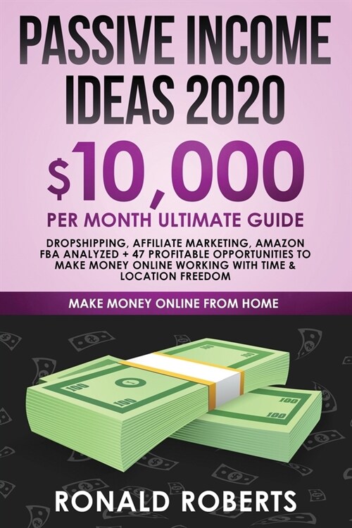 Passive Income Ideas 2020: 10,000/ month Ultimate Guide - Dropshipping, Affiliate Marketing, Amazon FBA Analyzed + 47 Profitable Opportunities to (Paperback)