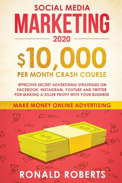 Social Media Marketing #2020: $10,000/month Crash Course Effective Secret Advertising Strategies on Facebook, Instagram, YouTube and Twitter for mak (Paperback)