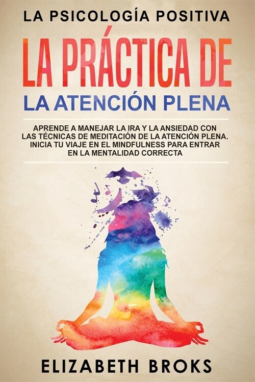 La Pr?tica de la Atenci? Plena: Aprende a Manejar la Ira y la Ansiedad con las T?nicas de Meditaci? de la Atenci? Plena. Inicia tu Viaje en el Mi (Paperback)