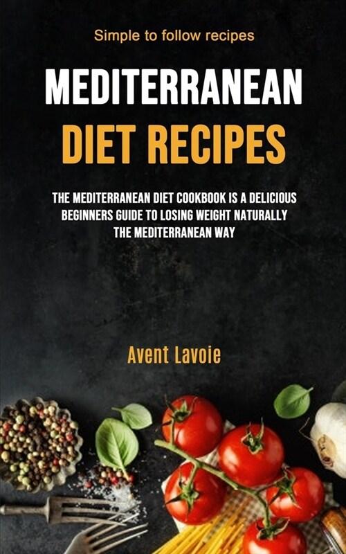 Mediterranean Diet Recipes: The Mediterranean Diet Cookbook Is A Delicious Beginners Guide To Losing Weight Naturally The Mediterranean Way (Simpl (Paperback)