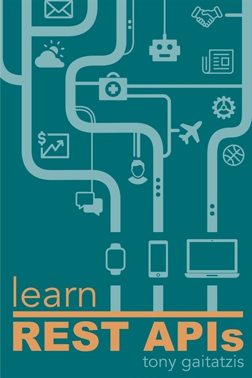 Learn REST APIs: Your guide to how to find, learn, and connect to the REST APIs that powers the Internet of Things revolution. (Paperback)