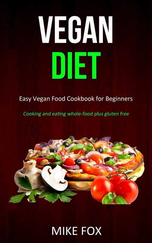 Vegan Diet: Easy Vegan Food Cookbook for Beginners (Cooking and Eating Whole-food Plus Gluten Free) (Paperback)