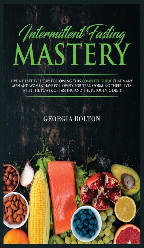 Intermittent Fasting Mastery: Live a Healthy Life by Following This Complete Guide That Many Men and Women Have Followed, for Transforming Their Liv (Hardcover)