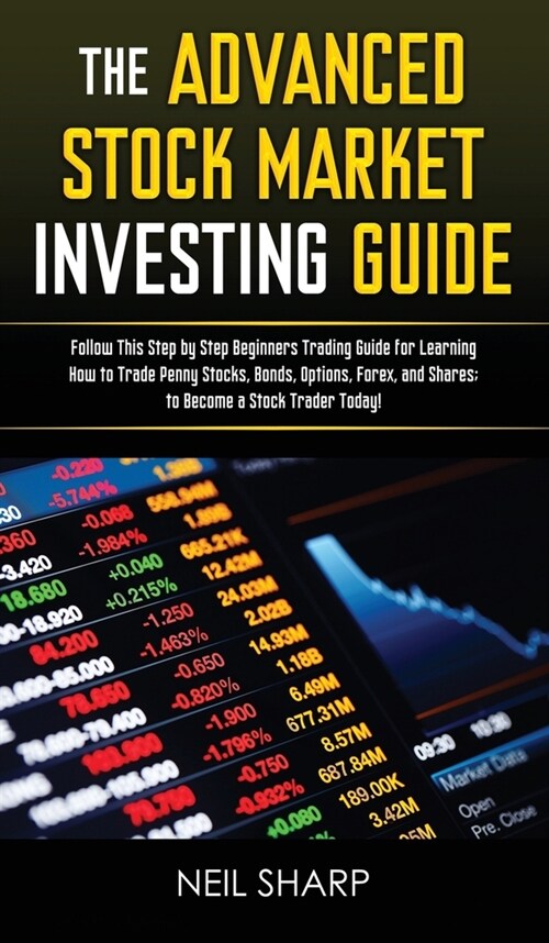 The Advanced Stock Market Investing Guide: Follow This Step by Step Beginners Trading Guide for Learning How to Trade Penny Stocks, Bonds, Options, Fo (Hardcover)