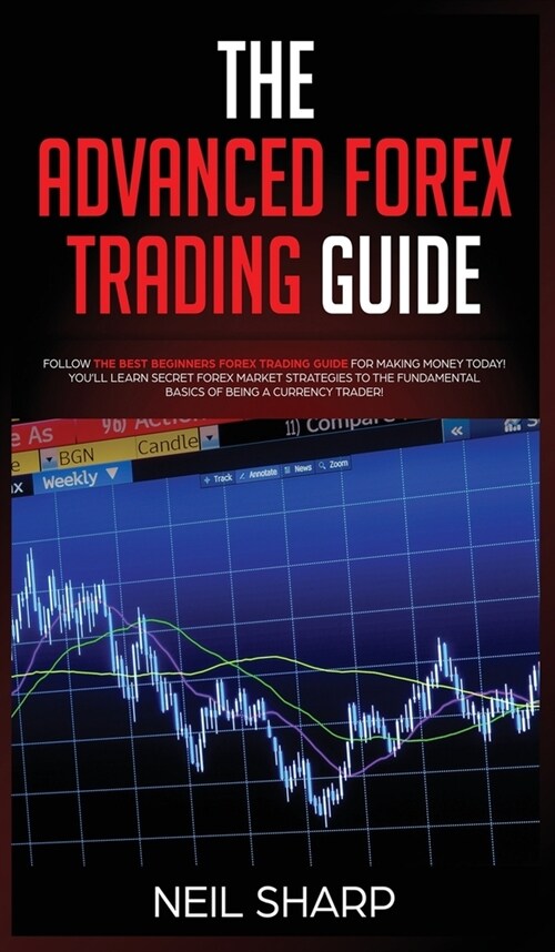 The Advanced Forex Trading Guide: Follow The Best Beginners Forex Trading Guide For Making Money Today! Youll Learn Secret Forex Market Strategies to (Hardcover)