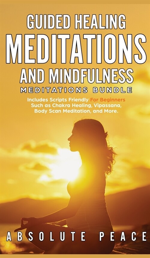 Guided Healing Meditations And Mindfulness Meditations Bundle: Includes Scripts Friendly For Beginners Such as Chakra Healing, Vipassana, Body Scan Me (Hardcover)