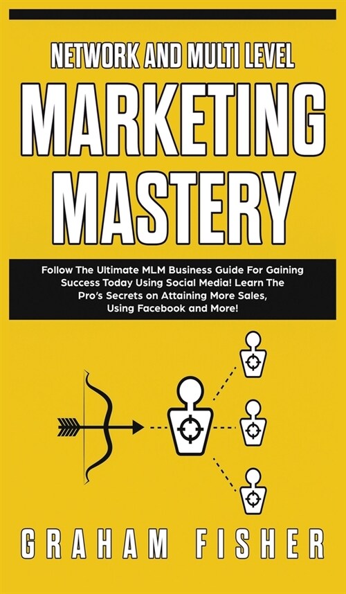 Network and Multi Level Marketing Mastery: Follow The Ultimate MLM Business Guide For Gaining Success Today Using Social Media! Learn The Pros Secret (Hardcover)