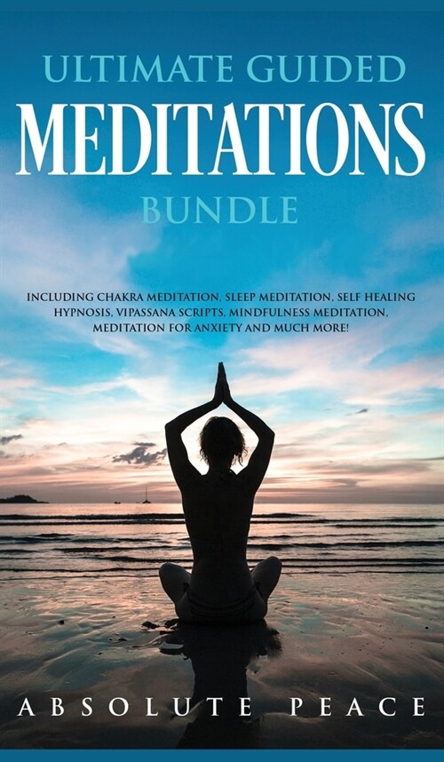 Ultimate Guided Meditations Bundle: Including Chakra Meditation, Sleep Meditation, Self Healing Hypnosis, Vipassana Scripts, Mindfulness Meditation, M (Hardcover)