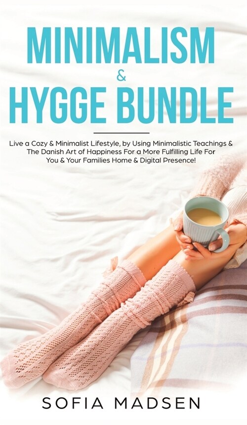 Minimalism & Hygge Bundle: Live a Cozy & Minimalist Lifestyle, by Using Minimalistic Teachings & The Danish Art of Happiness For a More Fulfillin (Hardcover)