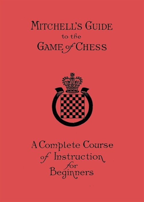 Mitchells Guide to the Game of Chess: A Complete Course of Instruction for Beginners (Paperback)