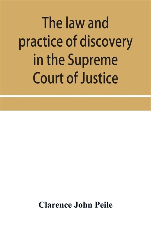 The law and practice of discovery in the Supreme Court of Justice, with an appendix of forms, orders, etc. (Paperback)