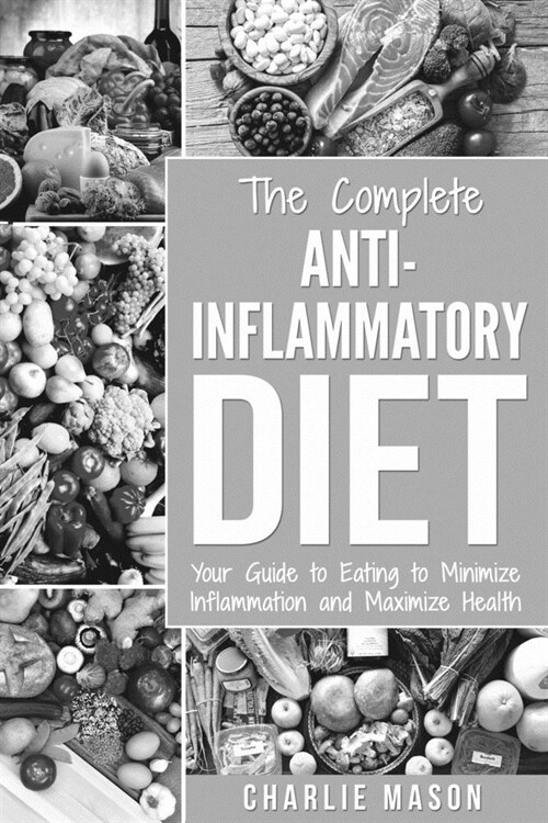 The Complete Anti Inflammatory Diet: Your Guide to Eating to Minimize Inflammation and Maximize Health (Paperback)